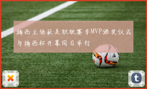 梅西主场获美职联赛季MVP颁奖仪式与梅西杯开幕同日举行