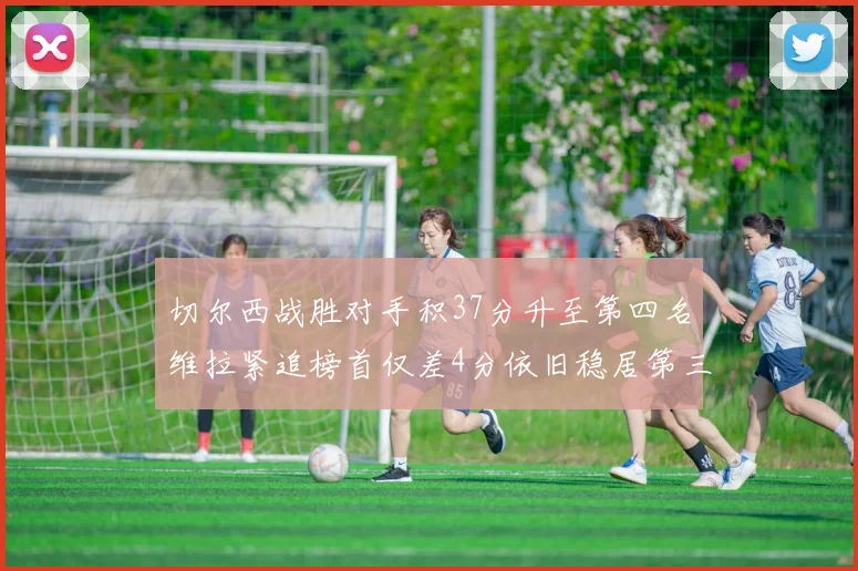 切尔西战胜对手积37分升至第四名维拉紧追榜首仅差4分依旧稳居第三