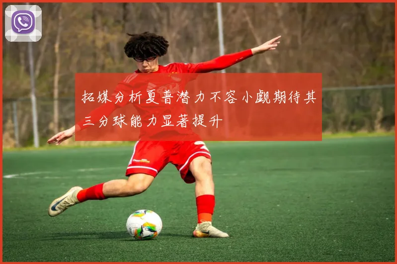 拓媒分析夏普潜力不容小觑期待其三分球能力显著提升