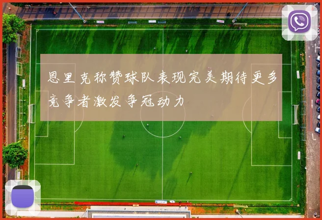 恩里克称赞球队表现完美期待更多竞争者激发争冠动力