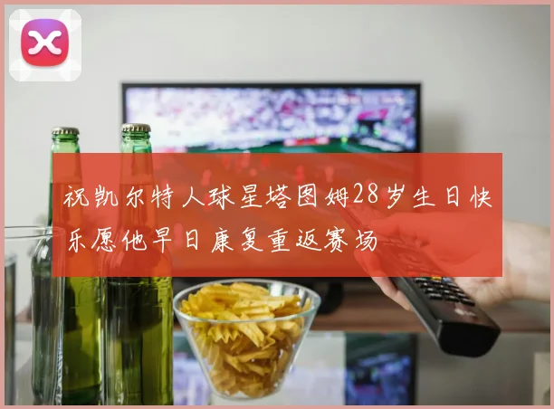 祝凯尔特人球星塔图姆28岁生日快乐愿他早日康复重返赛场