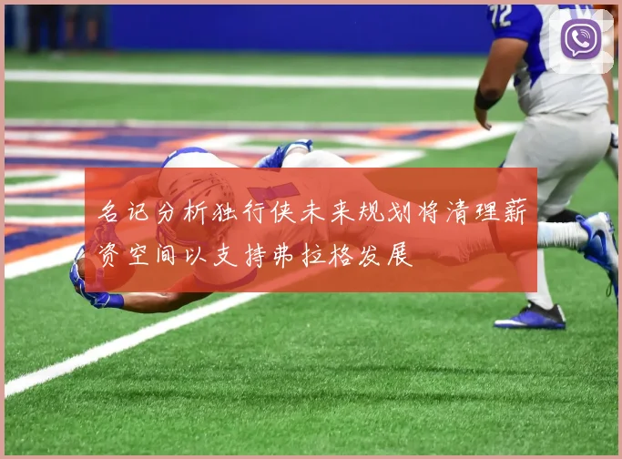 名记分析独行侠未来规划将清理薪资空间以支持弗拉格发展
