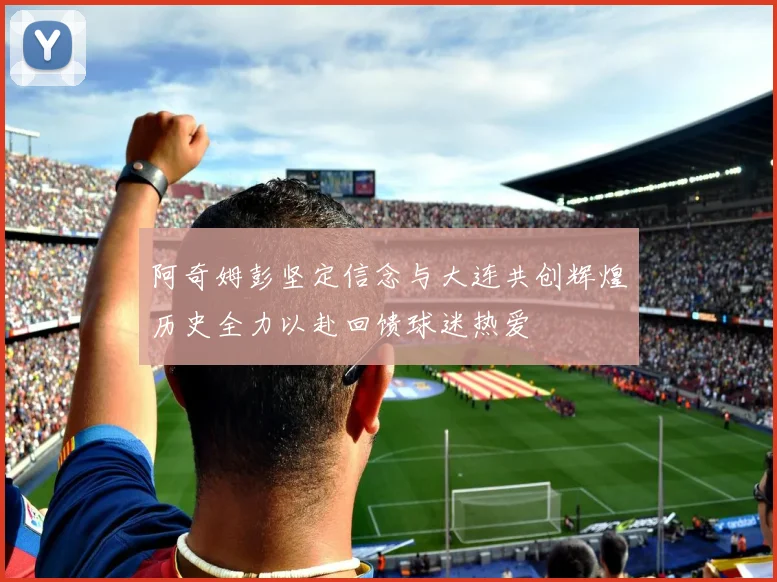 阿奇姆彭坚定信念与大连共创辉煌历史全力以赴回馈球迷热爱