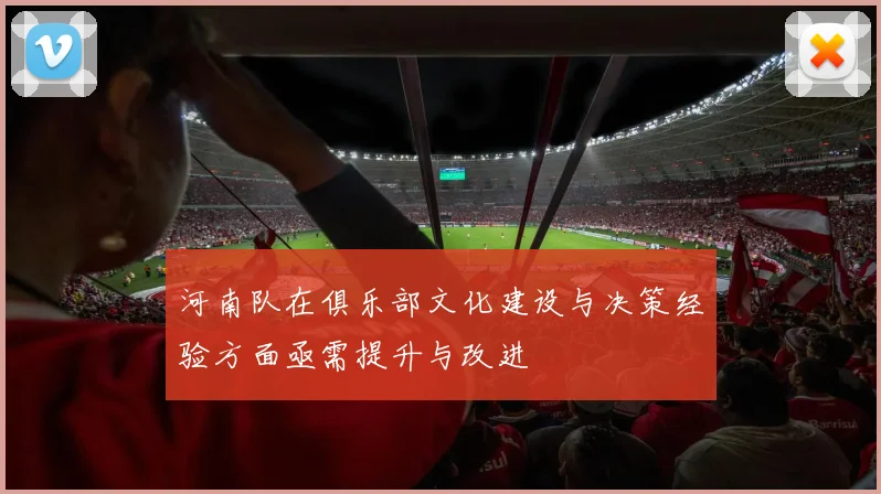 河南队在俱乐部文化建设与决策经验方面亟需提升与改进