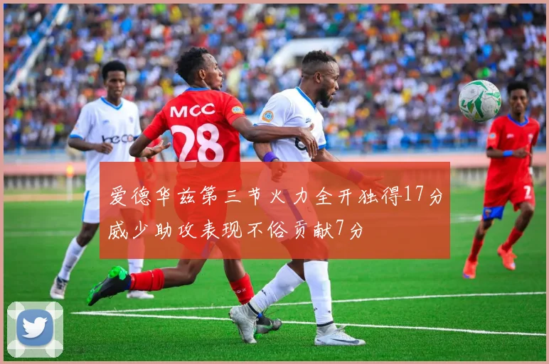 爱德华兹第三节火力全开独得17分威少助攻表现不俗贡献7分