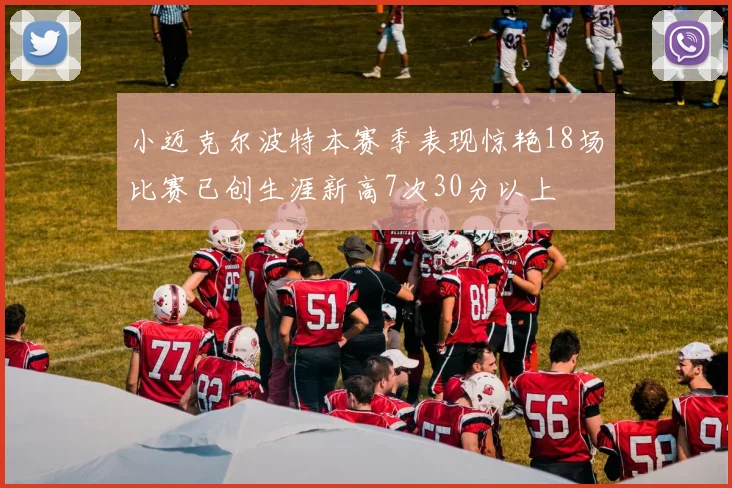 小迈克尔波特本赛季表现惊艳18场比赛已创生涯新高7次30分以上