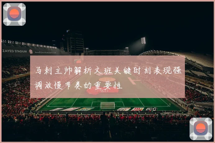马刺主帅解析文班关键时刻表现强调放慢节奏的重要性