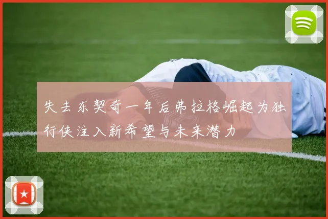 失去东契奇一年后弗拉格崛起为独行侠注入新希望与未来潜力