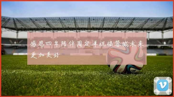 感恩四年陪伴周定洋祝福蓉城未来更加美好