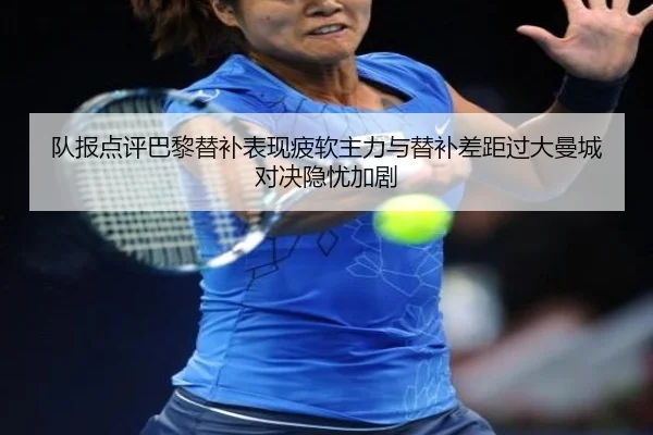 队报点评巴黎替补表现疲软主力与替补差距过大曼城对决隐忧加剧 | HaoBo